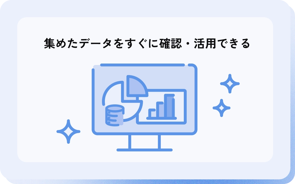 集めたデータをすぐに確認・活用できる