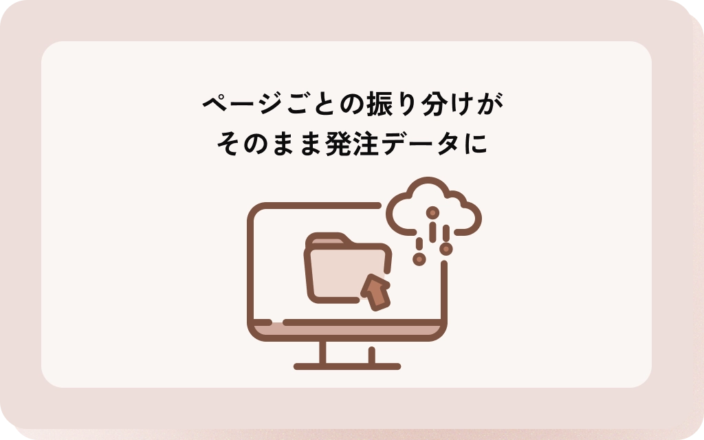 ページごとの振り分けが
そのまま発注データに